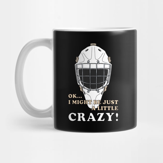 Ice Hockey Goalie OK I MIGHT BE JUST A LITTLE CRAZY! by ScottyGaaDo